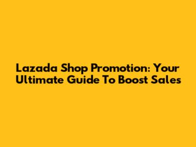 Lazada Shop Promotion: Your Ultimate Guide To Boost Sales