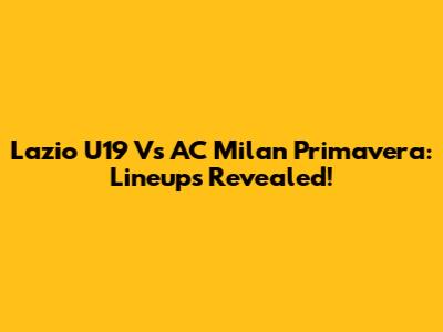 Lazio U19 Vs AC Milan Primavera: Lineups Revealed!