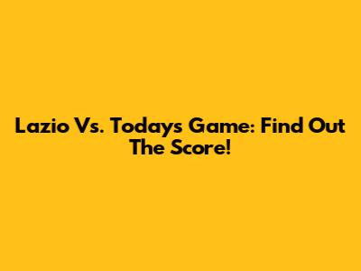 Lazio Vs. Today's Game: Find Out The Score!