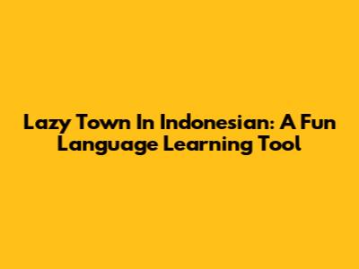 Lazy Town In Indonesian: A Fun Language Learning Tool