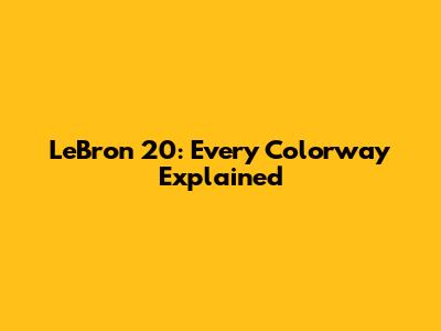 LeBron 20: Every Colorway Explained