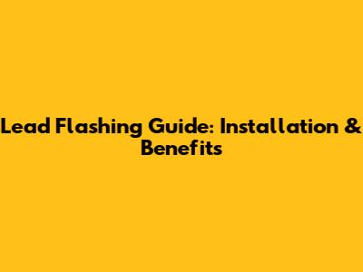 Lead Flashing Guide: Installation & Benefits