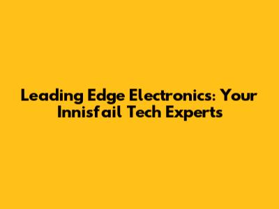 Leading Edge Electronics: Your Innisfail Tech Experts