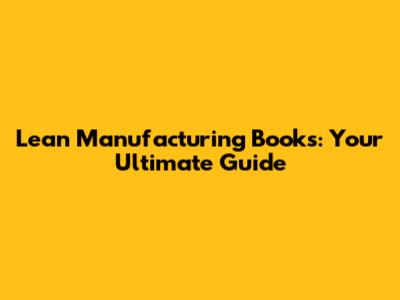 Lean Manufacturing Books: Your Ultimate Guide