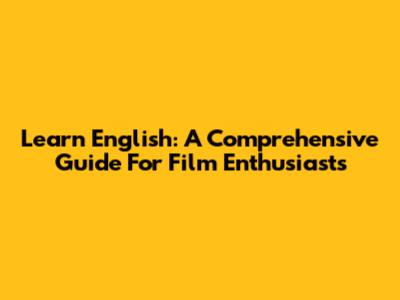 Learn English: A Comprehensive Guide For Film Enthusiasts