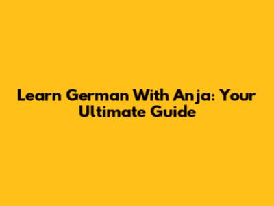 Learn German With Anja: Your Ultimate Guide
