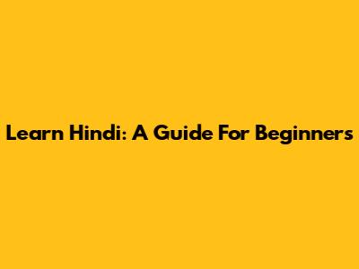 Learn Hindi: A Guide For Beginners
