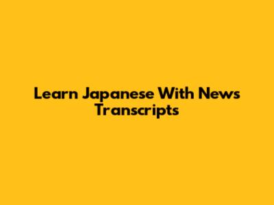 Learn Japanese With News Transcripts