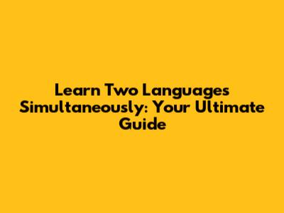 Learn Two Languages Simultaneously: Your Ultimate Guide