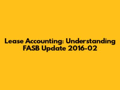 Lease Accounting: Understanding FASB Update 2016-02