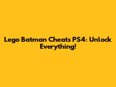 Lego Batman Cheats PS4: Unlock Everything!