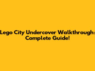 Lego City Undercover Walkthrough: Complete Guide!