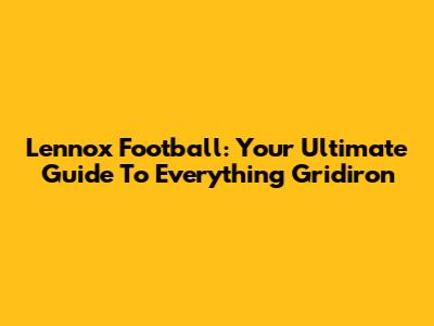 Lennox Football: Your Ultimate Guide To Everything Gridiron