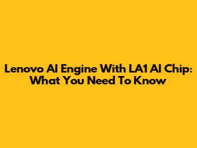 Lenovo AI Engine With LA1 AI Chip: What You Need To Know