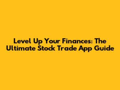 Level Up Your Finances: The Ultimate Stock Trade App Guide