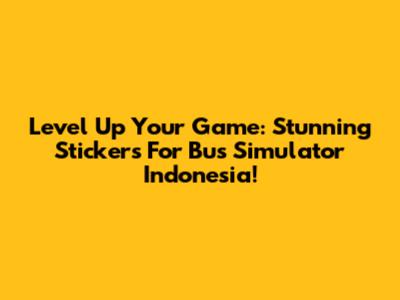 Level Up Your Game: Stunning Stickers For Bus Simulator Indonesia!