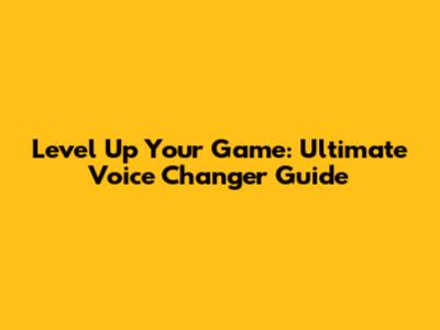 Level Up Your Game: Ultimate Voice Changer Guide