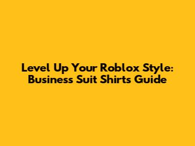 Level Up Your Roblox Style: Business Suit Shirts Guide