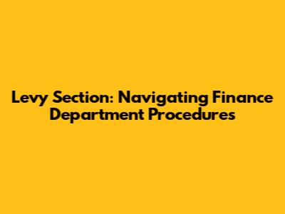 Levy Section: Navigating Finance Department Procedures