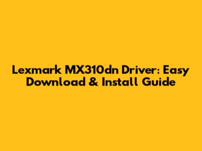 Lexmark MX310dn Driver: Easy Download & Install Guide