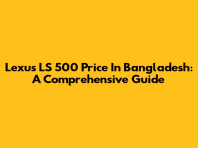 Lexus LS 500 Price In Bangladesh: A Comprehensive Guide