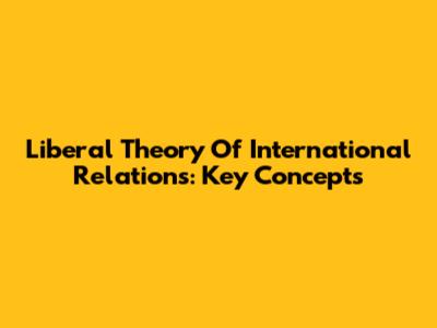 Liberal Theory Of International Relations: Key Concepts