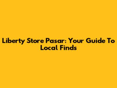 Liberty Store Pasar: Your Guide To Local Finds