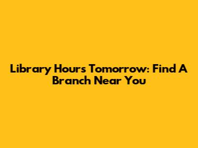 Library Hours Tomorrow: Find A Branch Near You