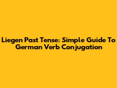 Liegen Past Tense: Simple Guide To German Verb Conjugation