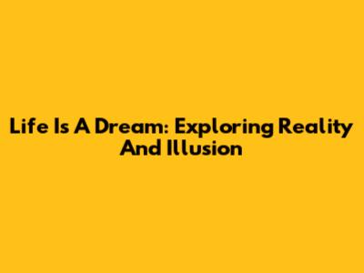 Life Is A Dream: Exploring Reality And Illusion