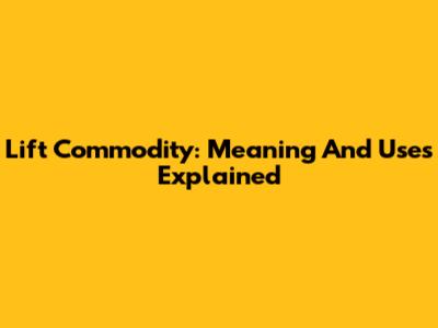 Lift Commodity: Meaning And Uses Explained