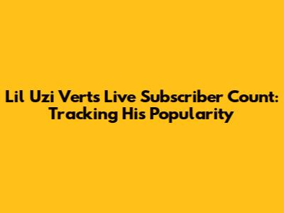 Lil Uzi Vert's Live Subscriber Count: Tracking His Popularity