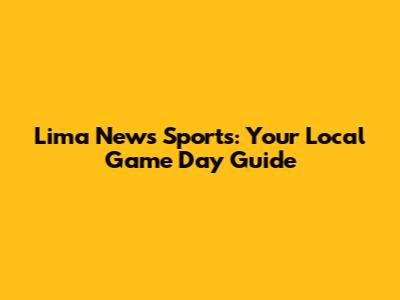 Lima News Sports: Your Local Game Day Guide
