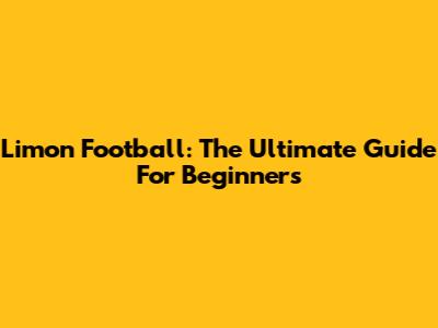 Limon Football: The Ultimate Guide For Beginners