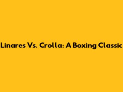 Linares Vs. Crolla: A Boxing Classic