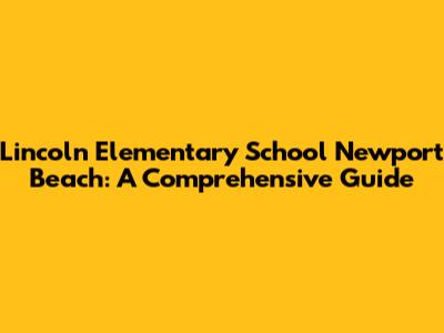 Lincoln Elementary School Newport Beach: A Comprehensive Guide