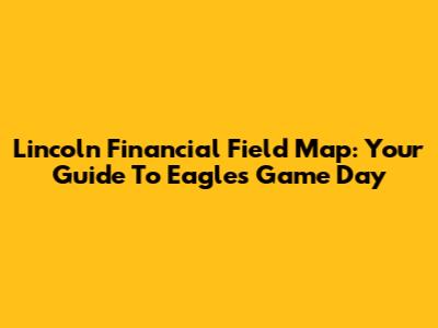 Lincoln Financial Field Map: Your Guide To Eagles Game Day