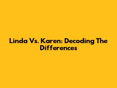 Linda Vs. Karen: Decoding The Differences