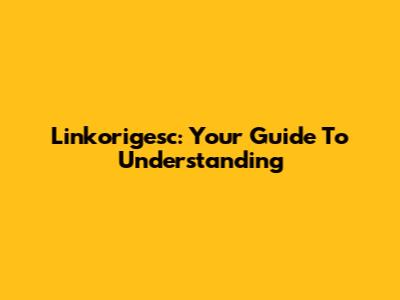 Linkorigesc: Your Guide To Understanding