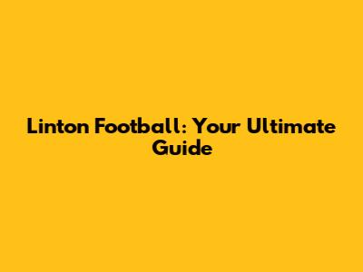 Linton Football: Your Ultimate Guide