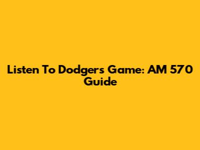 Listen To Dodgers Game: AM 570 Guide