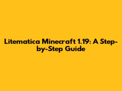 Litematica Minecraft 1.19: A Step-by-Step Guide
