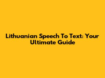 Lithuanian Speech To Text: Your Ultimate Guide