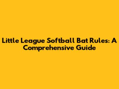 Little League Softball Bat Rules: A Comprehensive Guide