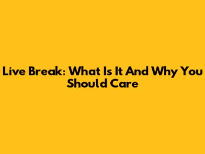 Live Break: What Is It And Why You Should Care