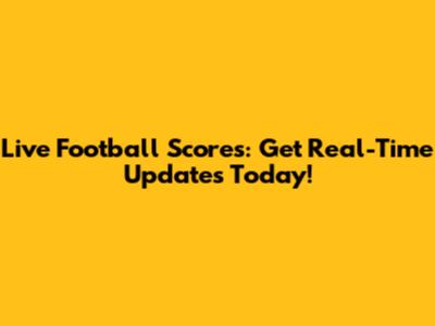 Live Football Scores: Get Real-Time Updates Today!