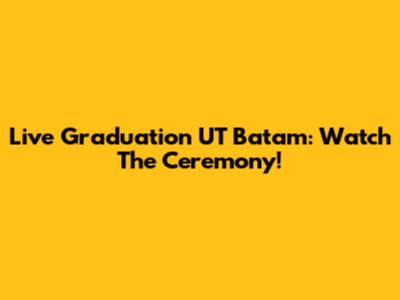 Live Graduation UT Batam: Watch The Ceremony!