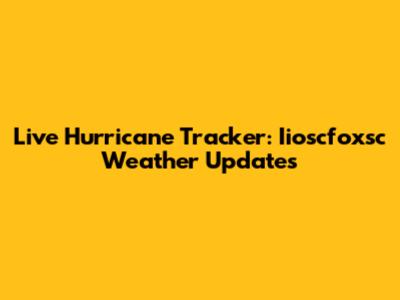 Live Hurricane Tracker: Iioscfoxsc Weather Updates