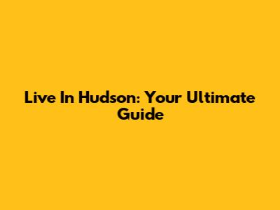 Live In Hudson: Your Ultimate Guide