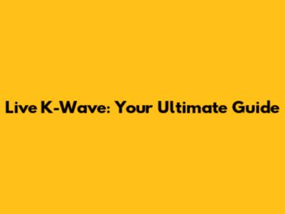 Live K-Wave: Your Ultimate Guide